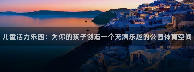 征途国际集团官网首页网址:儿童活力乐园:为你的孩子创造一个充