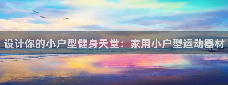 征途国际招商电话:设计你的小户型健身天堂:家用小户型运动器材