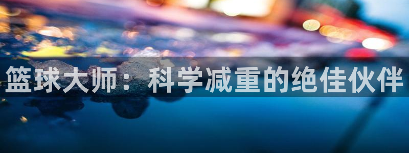 征途国际开户:篮球大师:科学减重的绝佳伙伴