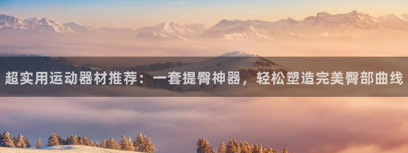 征途国际招商电话号码查询:超实用运动器材推荐:一套提臀神器,