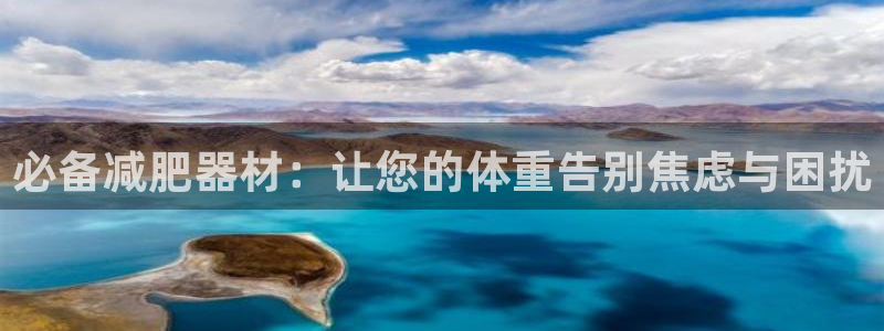 征途国际娱乐下载:必备减肥器材:让您的体重告别焦虑与困扰
