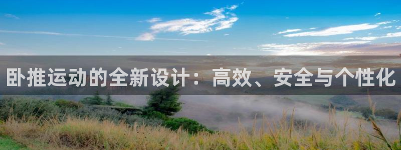 征途国际平台假的吗是真的吗吗:卧推运动的全新设计:高效、安全